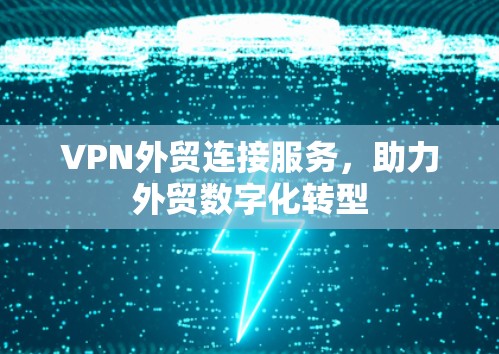 VPN外贸连接服务,助力外贸数字化转型 VPN外贸连接服务,助力外贸数字化转型