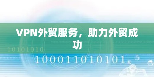 VPN外贸服务，助力外贸成功