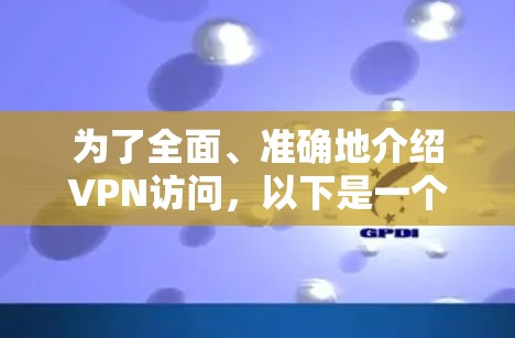 为了全面、准确地介绍VPN访问,以下是一个结构化的总结,涵盖基本概念、类型、访问步骤、注意事项以及使用问题的解答 为了全面、准确地介绍VPN访问,以下是一个结构化的总结,涵盖基本概念、类型、访问步骤、注意事项以及使用问题的解答