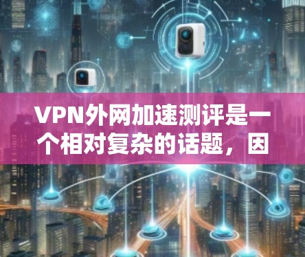 VPN外网加速测评是一个相对复杂的话题，因为它涉及到多个因素，包括VPN的服务质量、加速效果、服务器稳定性、延迟、加密速度等。以下是一些综合考虑的VPN外网加速测评和推荐