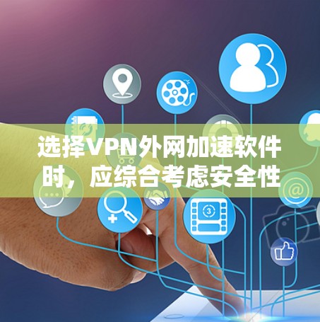 选择VPN外网加速软件时，应综合考虑安全性和可靠性、连接速度、功能需求以及长期使用计划。以下是基于这些因素的建议