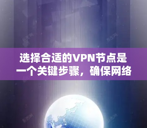 选择合适的VPN节点是一个关键步骤，确保网络的安全性和稳定性。以下是推荐VPN外网节点的步骤和一些推荐资源，帮助你更好地选择