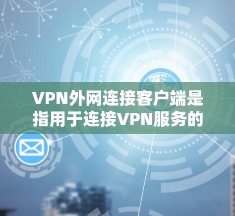 VPN外网连接客户端是指用于连接VPN服务的电脑软件。以下是获取和使用VPN客户端的步骤指南