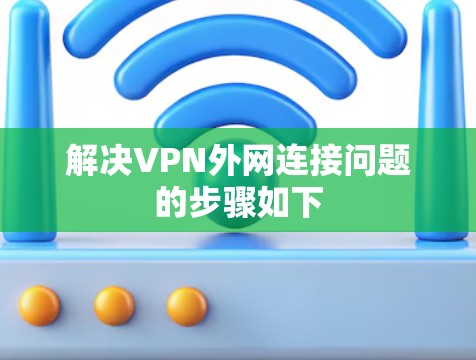 解决VPN外网连接问题的步骤如下