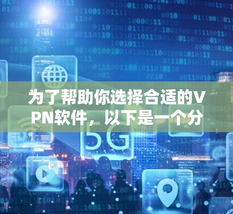 为了帮助你选择合适的VPN软件，以下是一个分步骤的指南