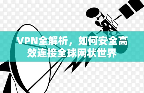 VPN全解析，如何安全高效连接全球网状世界
