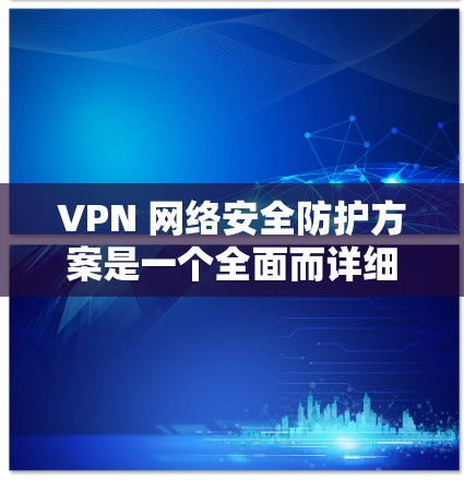 VPN 网络安全防护方案是一个全面而详细的策略,旨在保障用户在使用 VPN 时的隐私和安全。以下是对 VPN 网络安全防护方案的详细总结 VPN 网络安全防护方案是一个全面而详细的策略,旨在保障用户在使用 VPN 时的隐私和安全。以下是对 VPN 网络安全防护方案的详细总结