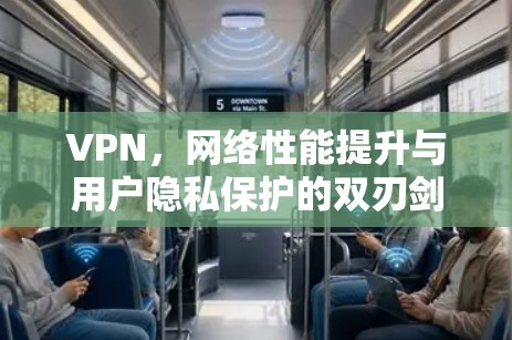VPN，网络性能提升与用户隐私保护的双刃剑