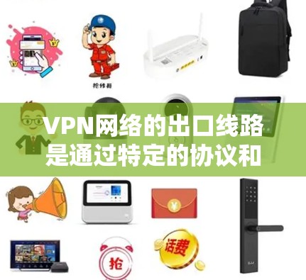 VPN网络的出口线路是通过特定的协议和设备连接到外部网络的。以下是关于VPN网络出口线路的详细分析