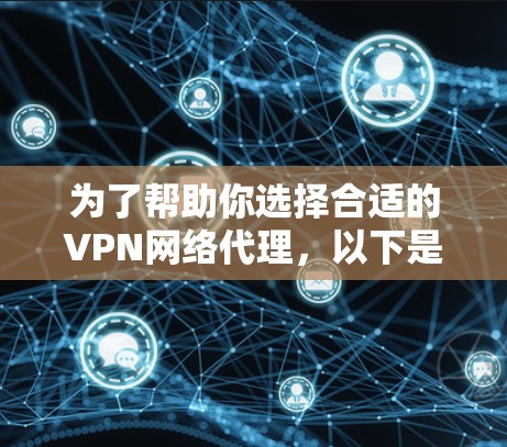 为了帮助你选择合适的VPN网络代理,以下是一些综合考虑的因素和推荐建议 为了帮助你选择合适的VPN网络代理,以下是一些综合考虑的因素和推荐建议
