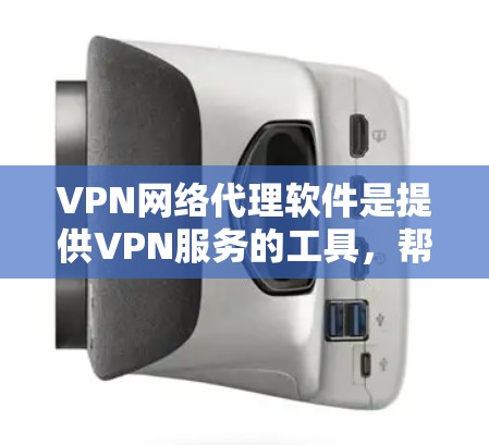 VPN网络代理软件是提供VPN服务的工具，帮助用户实现视频会议、文件传输等虚拟连接。以下是关于这些软件的详细分析