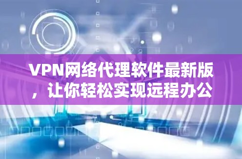 VPN网络代理软件最新版，让你轻松实现远程办公