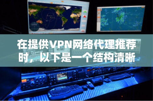 在提供VPN网络代理推荐时，以下是一个结构清晰、内容详实的指南，帮助用户更好地选择适合自己的软件