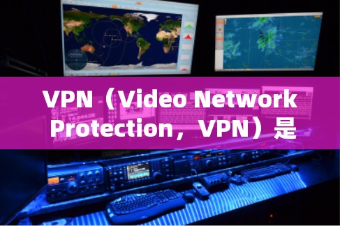 VPN（Video Network Protection，VPN）是一种通过加密技术连接到外部服务器的技术，用于保护个人数据不被泄露。以下是对VPN网络代理线路和连接过程的详细说明