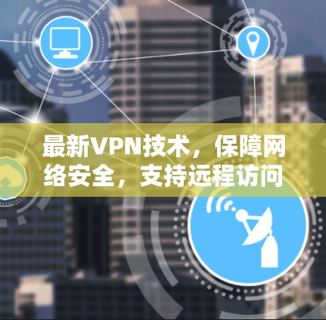 最新VPN技术，保障网络安全，支持远程访问