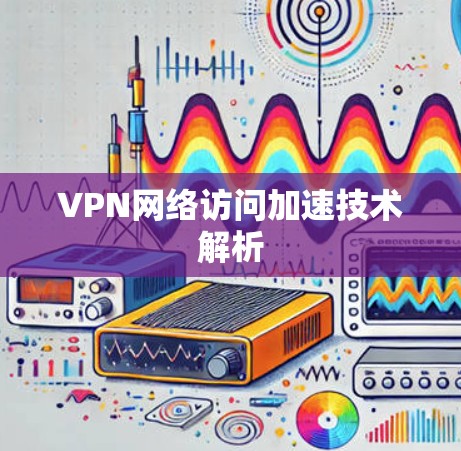 VPN网络访问加速技术解析