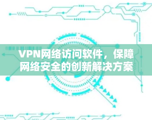 VPN网络访问软件，保障网络安全的创新解决方案