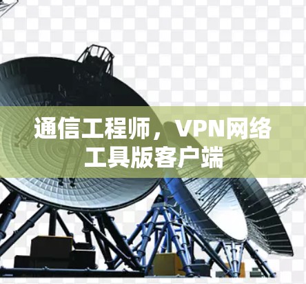 通信工程师,VPN网络工具版客户端 通信工程师,VPN网络工具版客户端
