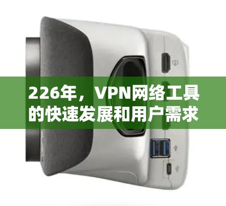 226年,VPN网络工具的快速发展和用户需求的不断增加,使得一些工具在226年表现更加突出和流行。以下是226年VPN网络工具的排行 226年,VPN网络工具的快速发展和用户需求的不断增加,使得一些工具在226年表现更加突出和流行。以下是226年VPN网络工具的排行