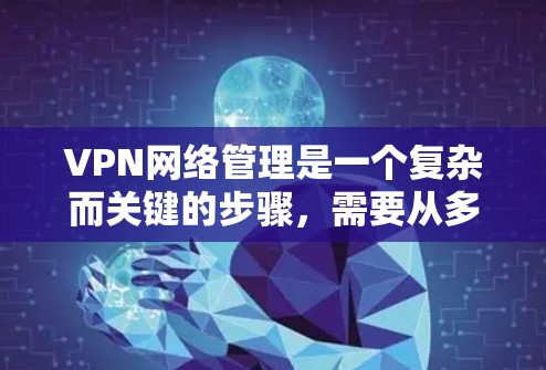 VPN网络管理是一个复杂而关键的步骤,需要从多个方面进行综合考虑。以下是对VPN网络管理的详细总结 VPN网络管理是一个复杂而关键的步骤,需要从多个方面进行综合考虑。以下是对VPN网络管理的详细总结