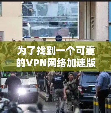 为了找到一个可靠的VPN网络加速版官网,可以按照以下步骤进行 为了找到一个可靠的VPN网络加速版官网,可以按照以下步骤进行