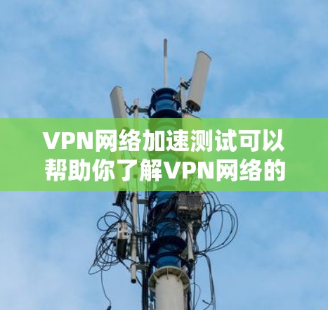 VPN网络加速测试可以帮助你了解VPN网络的性能,验证加速是否有效,以及确保网络连接的稳定性。以下是如何进行VPN网络加速测试的步骤说明 VPN网络加速测试可以帮助你了解VPN网络的性能,验证加速是否有效,以及确保网络连接的稳定性。以下是如何进行VPN网络加速测试的步骤说明