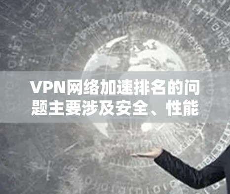 VPN网络加速排名的问题主要涉及安全、性能、资源消耗和价格等多个因素，以下是对这些问题的详细分析和解决方案