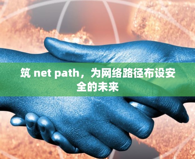 筑 net path,为网络路径布设安全的未来 筑 net path,为网络路径布设安全的未来