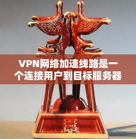 VPN网络加速线路是一个连接用户到目标服务器的网络路径,旨在提升VPN的使用效率。以下是关于VPN网络加速线路的详细说明 VPN网络加速线路是一个连接用户到目标服务器的网络路径,旨在提升VPN的使用效率。以下是关于VPN网络加速线路的详细说明