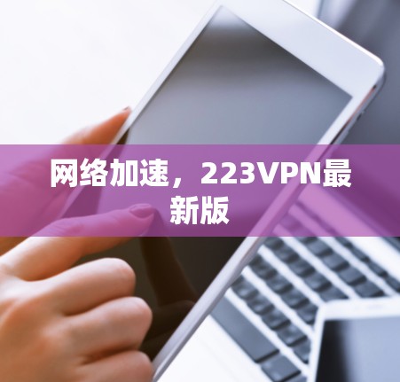 网络加速,223VPN最新版 网络加速,223VPN最新版