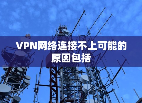 VPN网络连接不上可能的原因包括