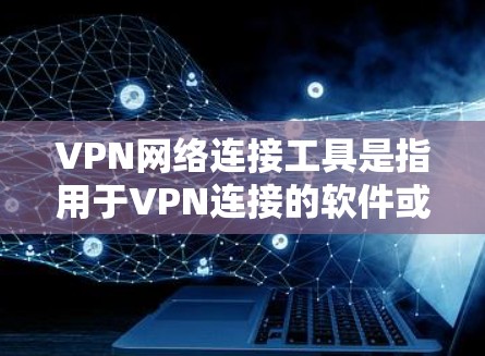 VPN网络连接工具是指用于VPN连接的软件或工具。以下是一些常见的VPN网络连接工具及其特点 VPN网络连接工具是指用于VPN连接的软件或工具。以下是一些常见的VPN网络连接工具及其特点