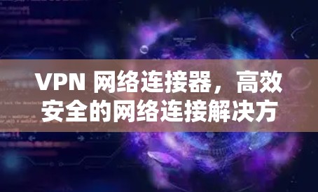 VPN 网络连接器,高效安全的网络连接解决方案 VPN 网络连接器,高效安全的网络连接解决方案