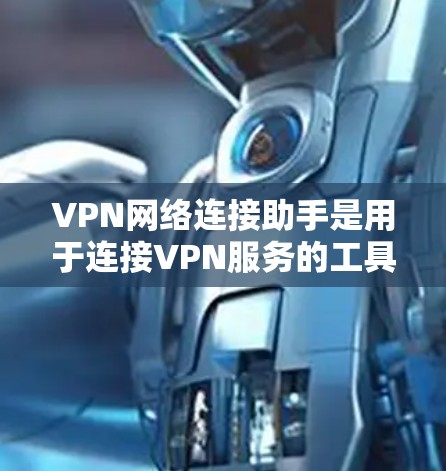 VPN网络连接助手是用于连接VPN服务的工具或功能。以下是一些常见的VPN网络连接方法