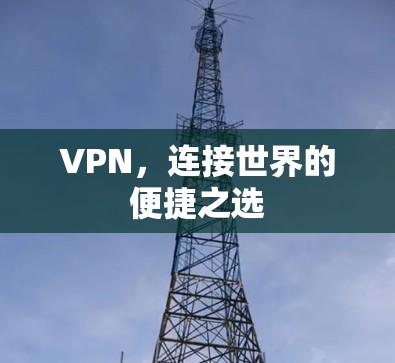 VPN,连接世界的便捷之选 VPN,连接世界的便捷之选