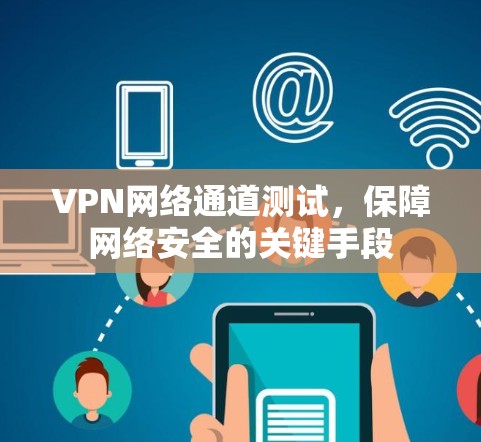 VPN网络通道测试,保障网络安全的关键手段 VPN网络通道测试,保障网络安全的关键手段