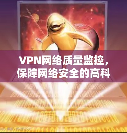 VPN网络质量监控，保障网络安全的高科技解决方案