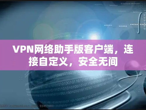 VPN网络助手版客户端,连接自定义,安全无间 VPN网络助手版客户端,连接自定义,安全无间