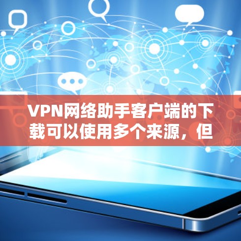 VPN网络助手客户端的下载可以使用多个来源，但为了确保安全性和可信度，建议从可靠的安全来源下载。以下是几种常见的下载方法