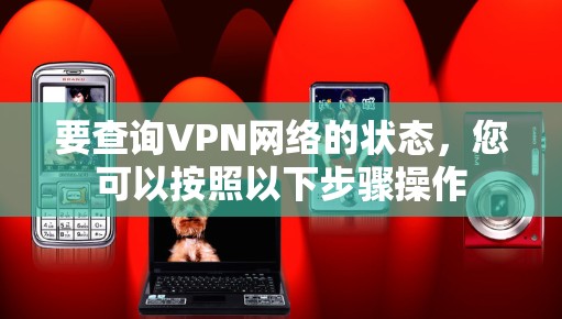 要查询VPN网络的状态,您可以按照以下步骤操作 要查询VPN网络的状态,您可以按照以下步骤操作