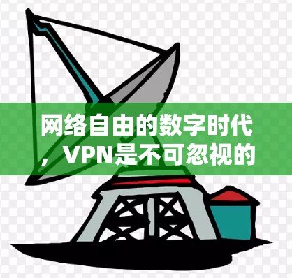 网络自由的数字时代，VPN是不可忽视的工具