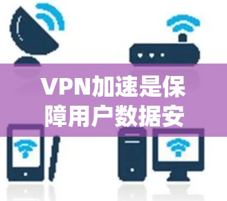 VPN加速是保障用户数据安全的重要手段，以下是对VPN加速的系统性介绍和建议