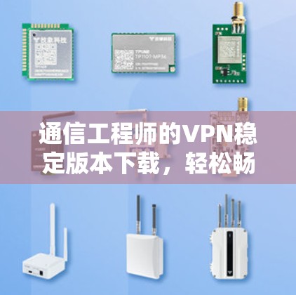 通信工程师的VPN稳定版本下载,轻松畅行于互联网的解决方案 通信工程师的VPN稳定版本下载,轻松畅行于互联网的解决方案