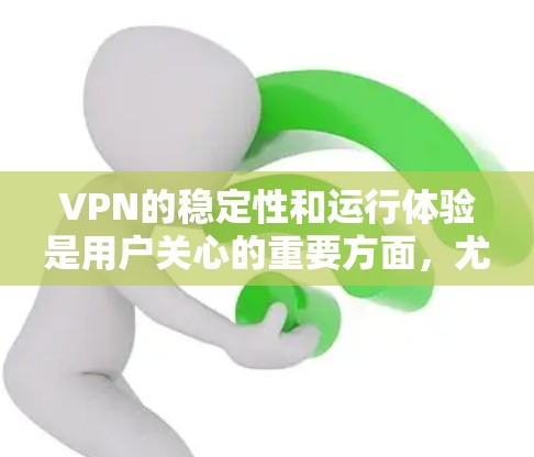VPN的稳定性和运行体验是用户关心的重要方面，尤其是在使用时保持安全和可靠。以下是一些关于VPN稳定测试结果的信息