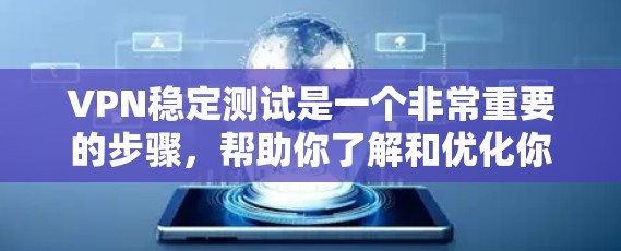 VPN稳定测试是一个非常重要的步骤，帮助你了解和优化你的VPN连接。以下是一些推荐的VPN稳定测试工具和方法，可以帮助你更好地进行测试和选择