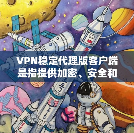 VPN稳定代理版客户端是指提供加密、安全和稳定传输功能的VPN客户端,通常用于保护用户数据和网络安全。以下是一些常见的VPN稳定版客户端及其特点,供您参考 VPN稳定代理版客户端是指提供加密、安全和稳定传输功能的VPN客户端,通常用于保护用户数据和网络安全。以下是一些常见的VPN稳定版客户端及其特点,供您参考