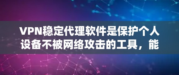 VPN稳定代理软件是保护个人设备不被网络攻击的工具,能够稳定地提供加密访问。以下是系统性的查找和推荐步骤 VPN稳定代理软件是保护个人设备不被网络攻击的工具,能够稳定地提供加密访问。以下是系统性的查找和推荐步骤