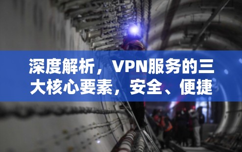 深度解析，VPN服务的三大核心要素，安全、便捷与高效