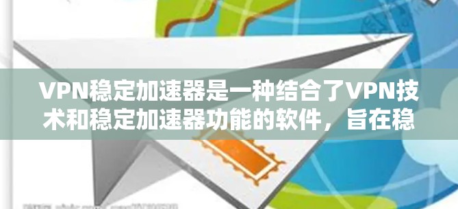 VPN稳定加速器是一种结合了VPN技术和稳定加速器功能的软件,旨在稳定下载速度的同时,通过VPN确保数据安全和隐私。以下是关于VPN稳定加速器的详细指南 VPN稳定加速器是一种结合了VPN技术和稳定加速器功能的软件,旨在稳定下载速度的同时,通过VPN确保数据安全和隐私。以下是关于VPN稳定加速器的详细指南