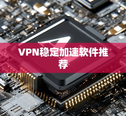 VPN稳定加速软件推荐 VPN稳定加速软件推荐